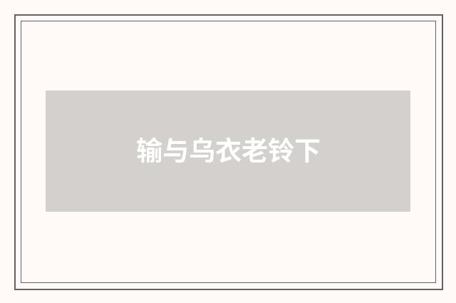 输与乌衣老铃下