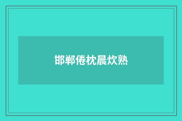 邯郸倦枕晨炊熟