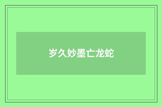 岁久妙墨亡龙蛇