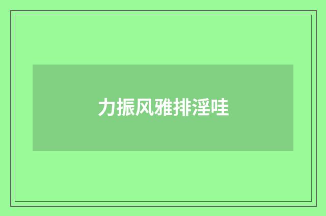 力振风雅排淫哇