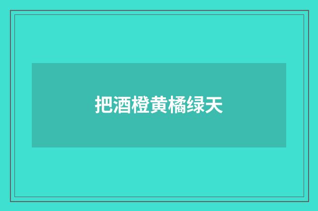 把酒橙黄橘绿天