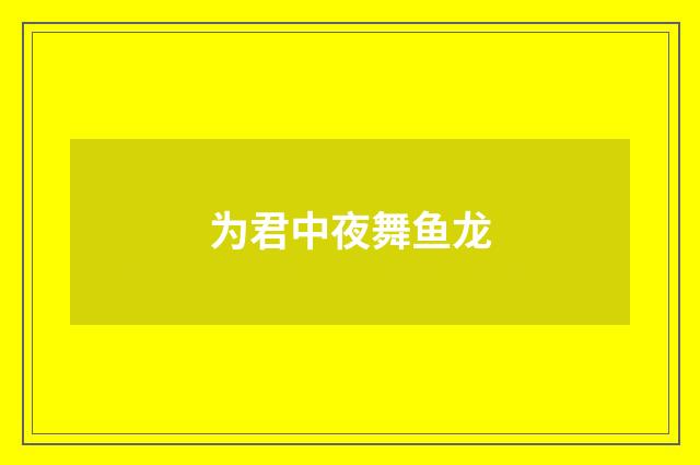 为君中夜舞鱼龙