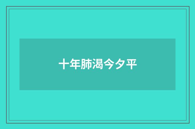 十年肺渴今夕平