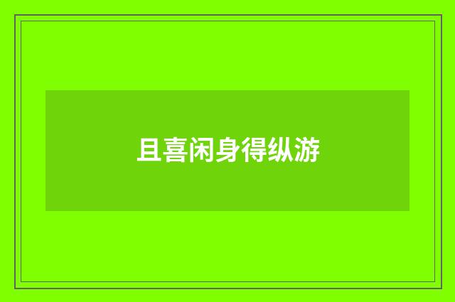 且喜闲身得纵游