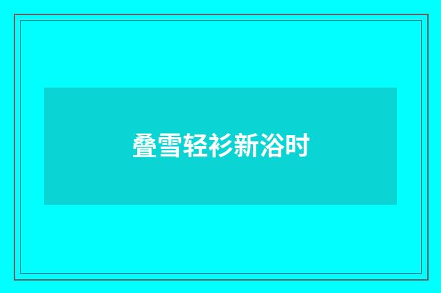 叠雪轻衫新浴时