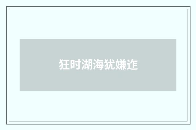 狂时湖海犹嫌迮