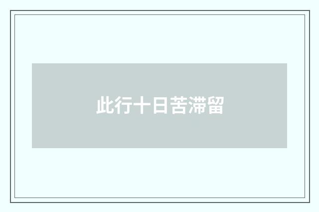此行十日苦滞留