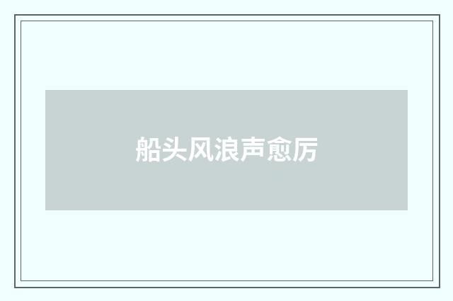 船头风浪声愈厉