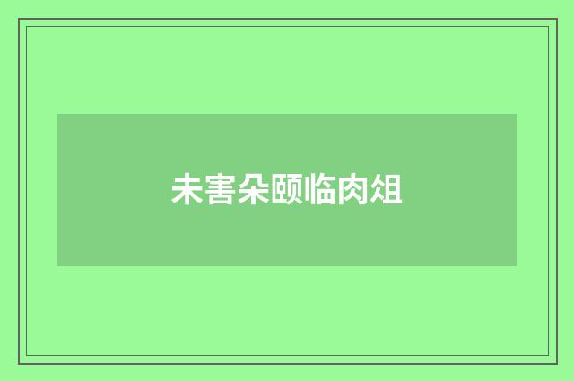 未害朵颐临肉俎