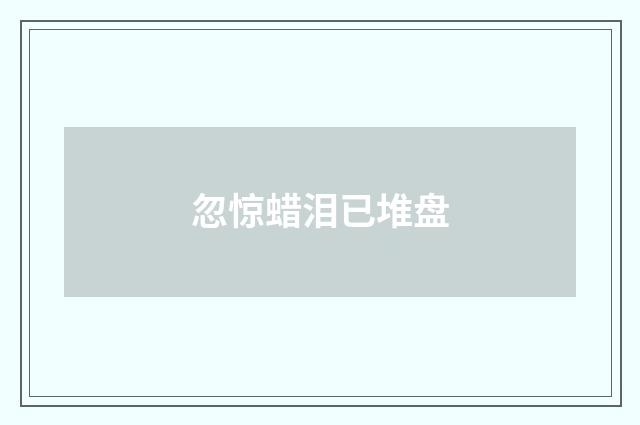 忽惊蜡泪已堆盘