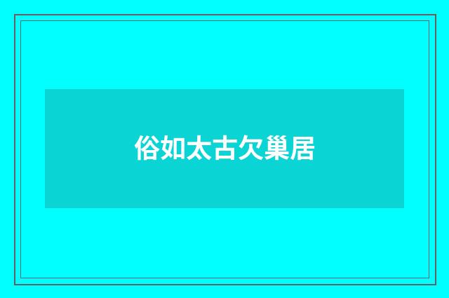 俗如太古欠巢居