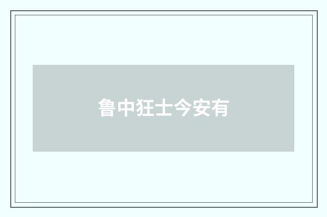 鲁中狂士今安有