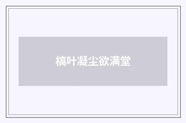 槁叶凝尘欲满堂