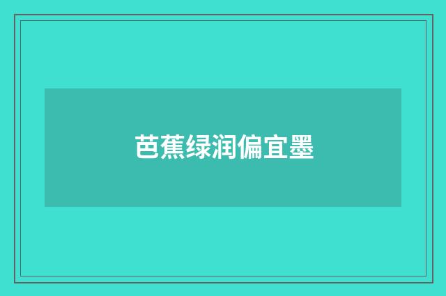 芭蕉绿润偏宜墨