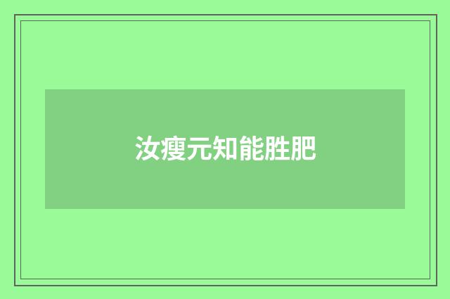 汝瘦元知能胜肥