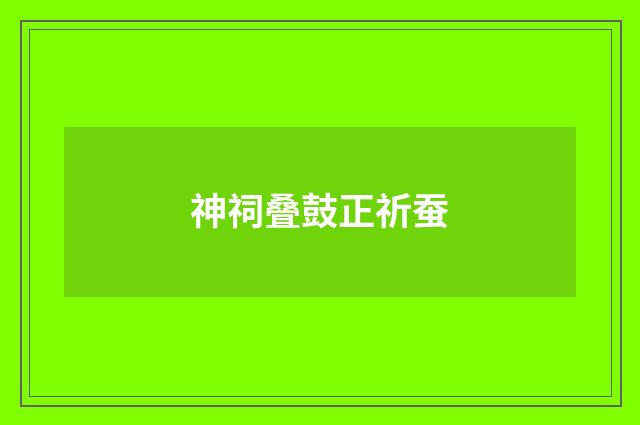 神祠叠鼓正祈蚕