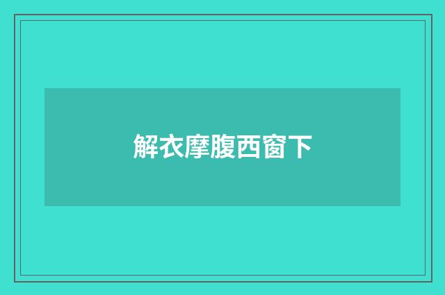 解衣摩腹西窗下