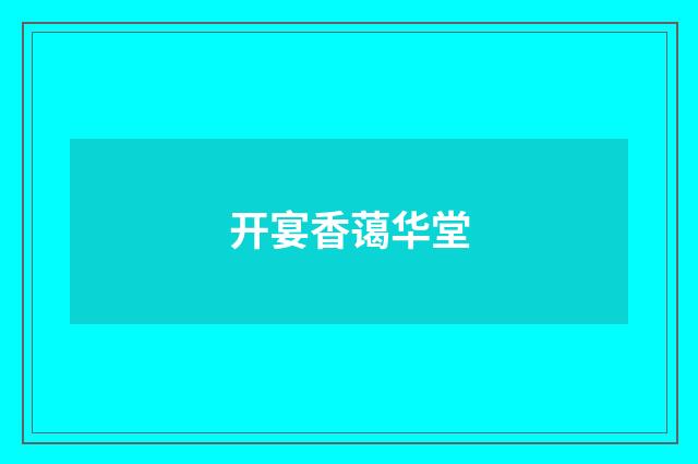 开宴香蔼华堂