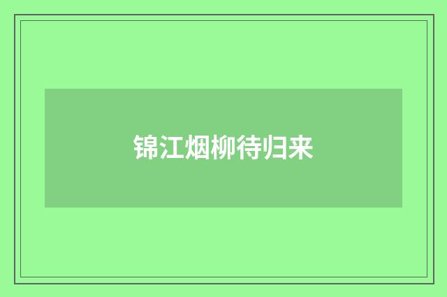 锦江烟柳待归来