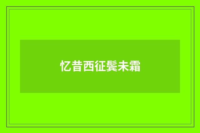 忆昔西征鬓未霜