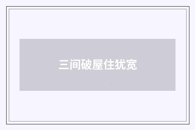 三间破屋住犹宽