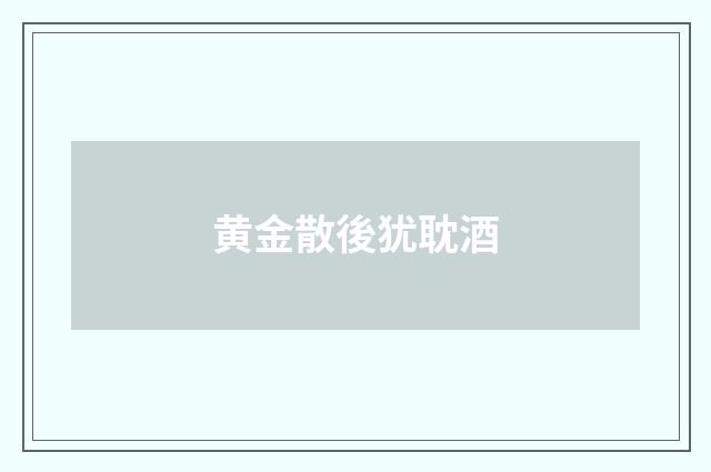 黄金散後犹耽酒