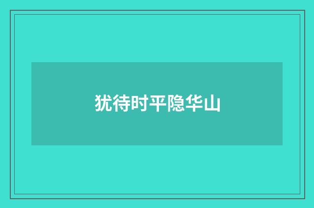 犹待时平隐华山