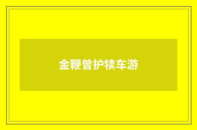 金鞭曾护犊车游