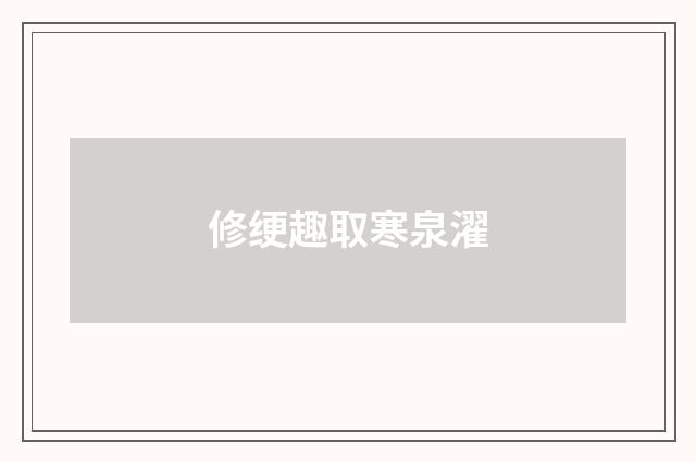 修绠趣取寒泉濯