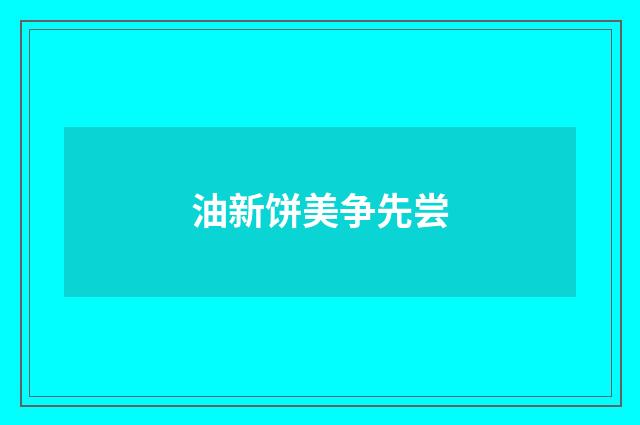 油新饼美争先尝