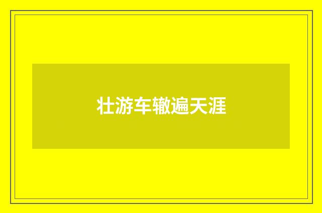 壮游车辙遍天涯