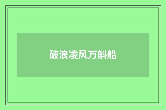 破浪凌风万斛船
