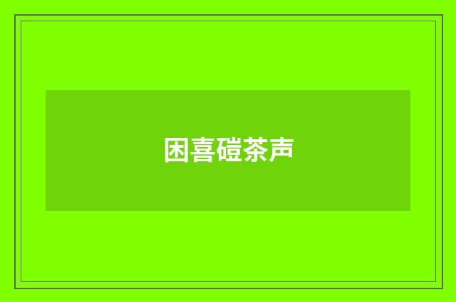 困喜磑茶声