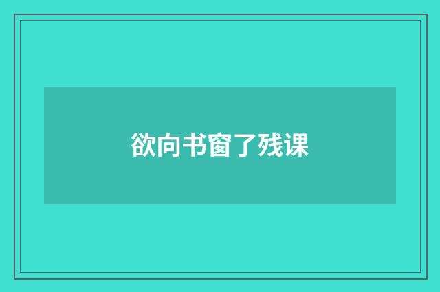 欲向书窗了残课