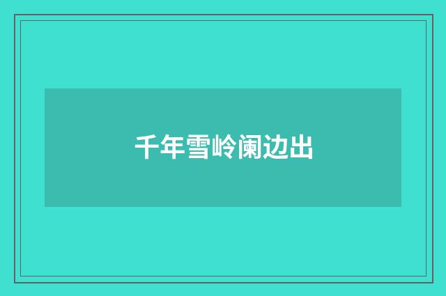 千年雪岭阑边出