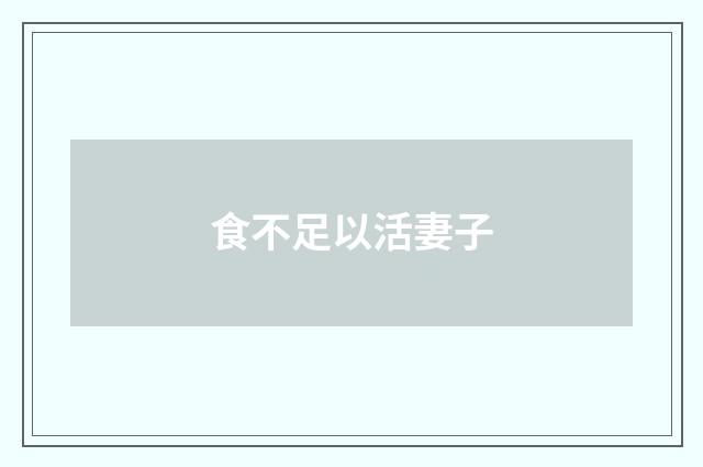 食不足以活妻子