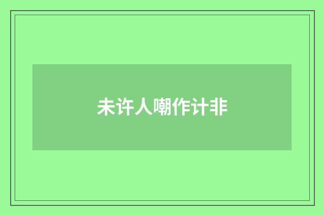 未许人嘲作计非