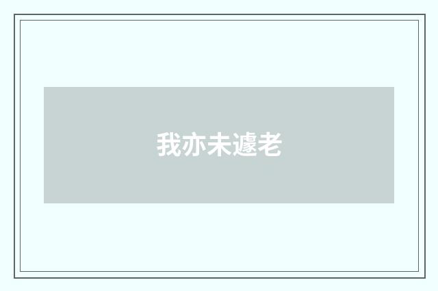 我亦未遽老