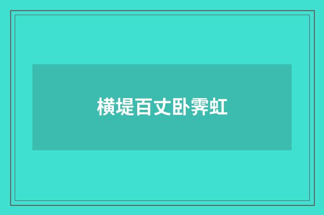 横堤百丈卧霁虹