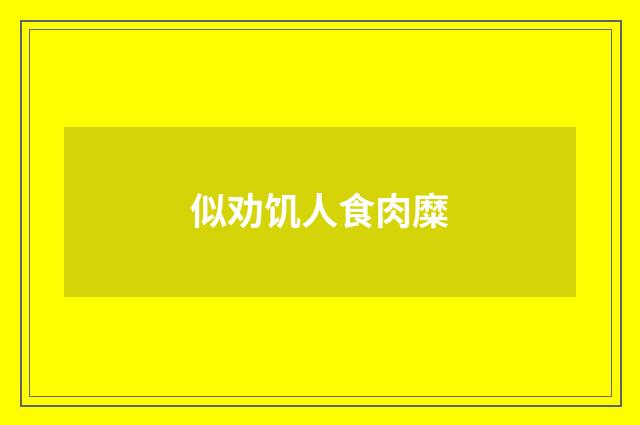 似劝饥人食肉糜