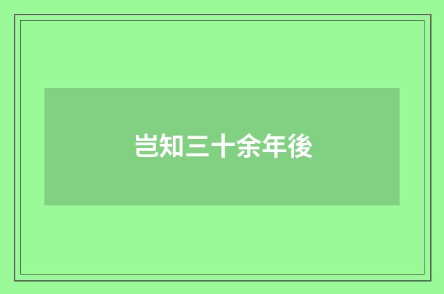 岂知三十余年後