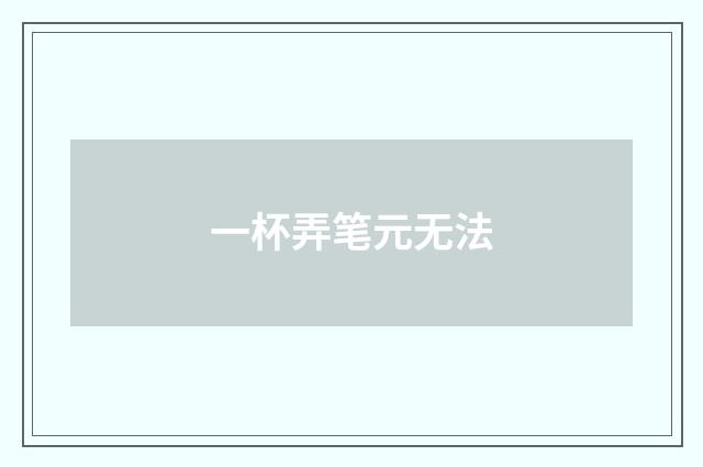 一杯弄笔元无法