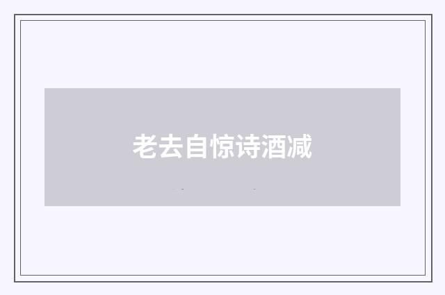 老去自惊诗酒减