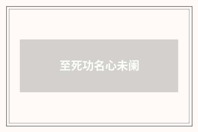 至死功名心未阑