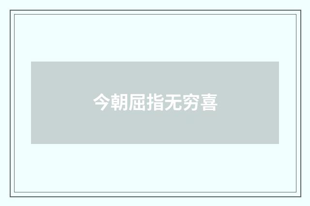 今朝屈指无穷喜