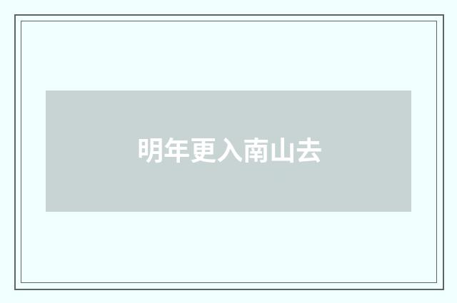 明年更入南山去