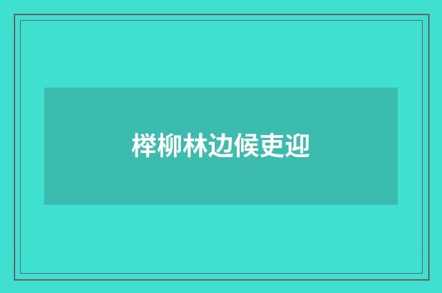 榉柳林边候吏迎