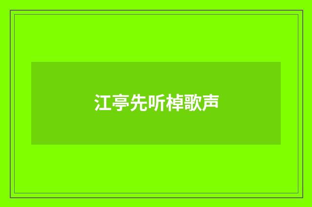 江亭先听棹歌声