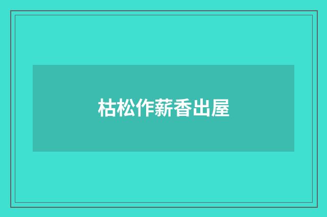 枯松作薪香出屋