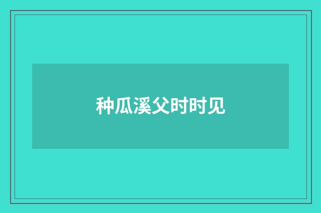 种瓜溪父时时见